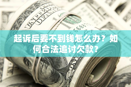 济南起诉后要不到钱怎么办？如何合法追讨欠款？