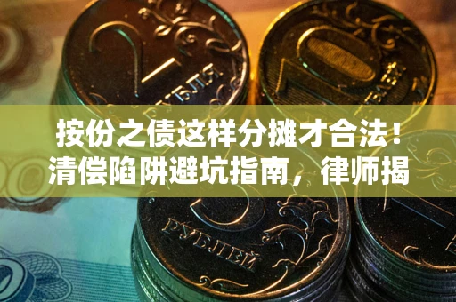 济南按份之债这样分摊才合法！清偿陷阱避坑指南，律师揭秘关键条款