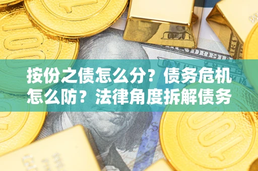 济南按份之债怎么分？债务危机怎么防？法律角度拆解债务分配与风险自保指南