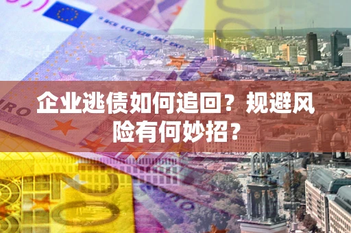 济南企业逃债如何追回？规避风险有何妙招？