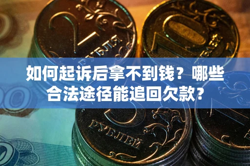 济南如何起诉后拿不到钱？哪些合法途径能追回欠款？