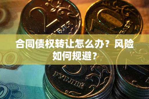 济南合同债权转让怎么办？风险如何规避？