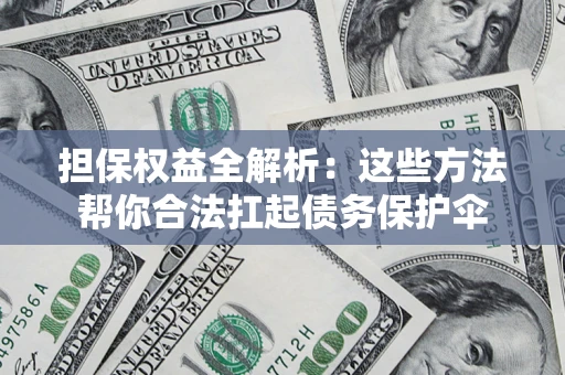 济南担保权益全解析：这些方法帮你合法扛起债务保护伞