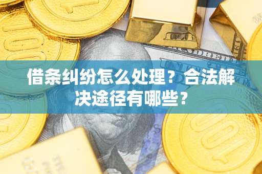 济南借条纠纷怎么处理？合法解决途径有哪些？