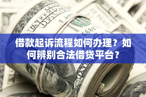 济南借款起诉流程如何办理？如何辨别合法借贷平台？