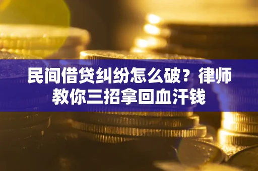 济南民间借贷纠纷怎么破？律师教你三招拿回血汗钱