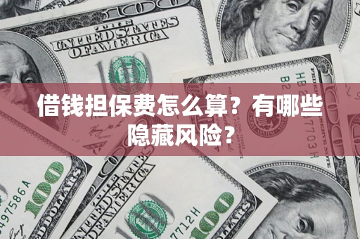 济南借钱担保费怎么算？有哪些隐藏风险？