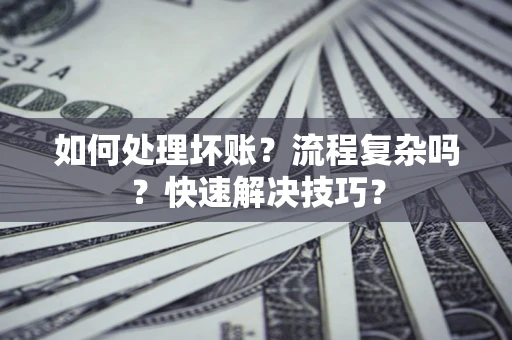 济南如何处理坏账？流程复杂吗？快速解决技巧？