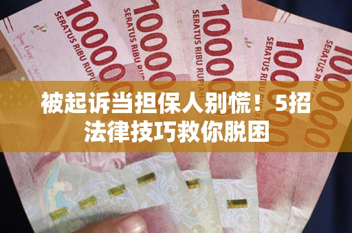济南被起诉当担保人别慌！5招法律技巧救你脱困