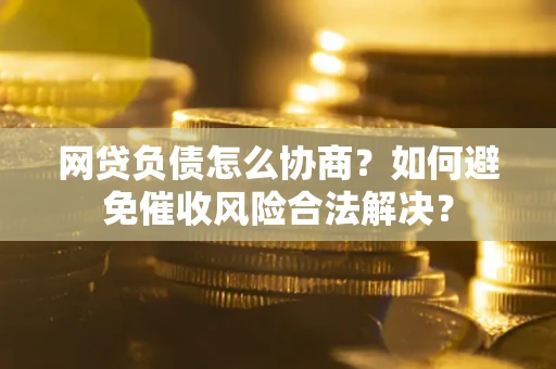济南网贷负债怎么协商？如何避免催收风险合法解决？