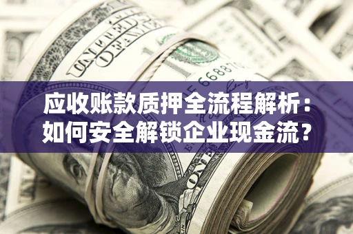 济南应收账款质押全流程解析：如何安全解锁企业现金流？