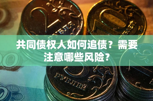 济南共同债权人如何追债？需要注意哪些风险？