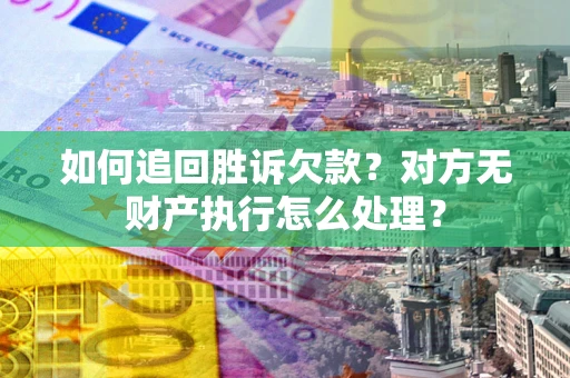 济南如何追回胜诉欠款？对方无财产执行怎么处理？