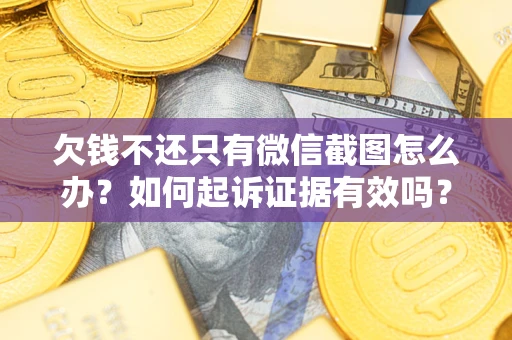 济南欠钱不还只有微信截图怎么办？如何起诉证据有效吗？