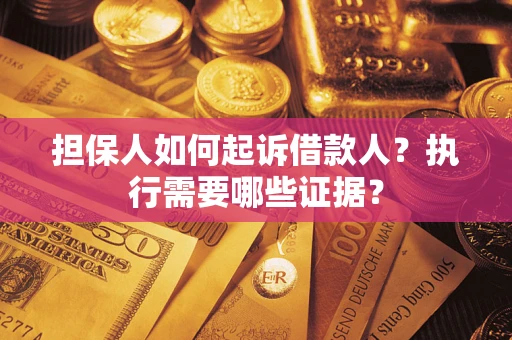 济南担保人如何起诉借款人？执行需要哪些证据？