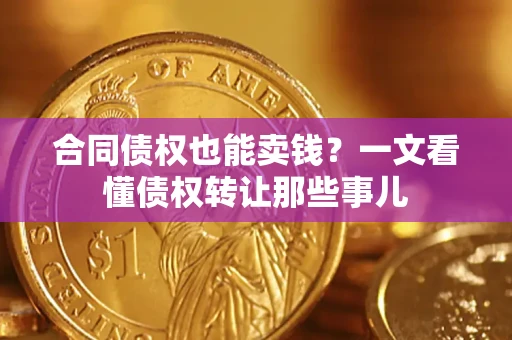 济南合同债权也能卖钱？一文看懂债权转让那些事儿