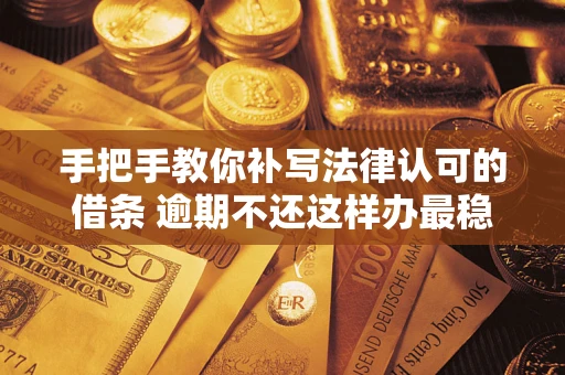 济南手把手教你补写法律认可的借条 逾期不还这样办最稳妥