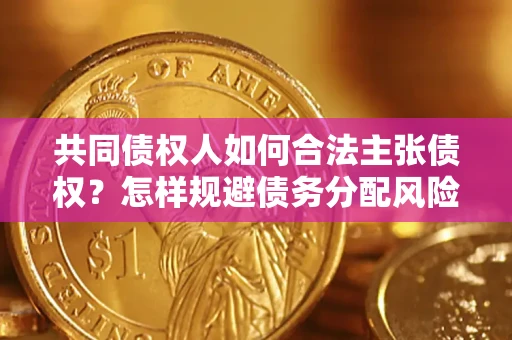 济南共同债权人如何合法主张债权？怎样规避债务分配风险？