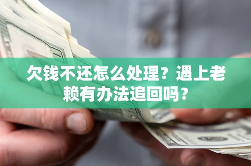 济南欠钱不还怎么处理？遇上老赖有办法追回吗？