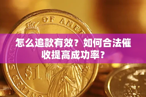 济南怎么追款有效？如何合法催收提高成功率？