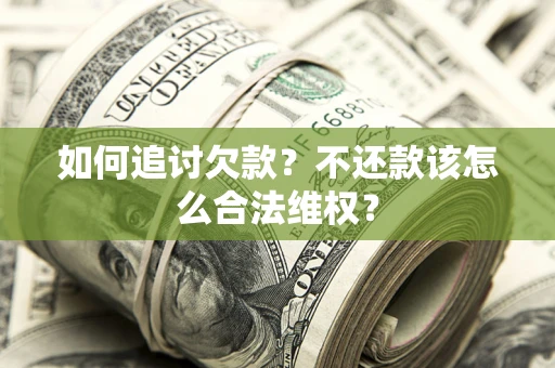 济南如何追讨欠款？不还款该怎么合法维权？