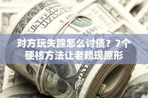 济南对方玩失踪怎么讨债？7个硬核方法让老赖现原形