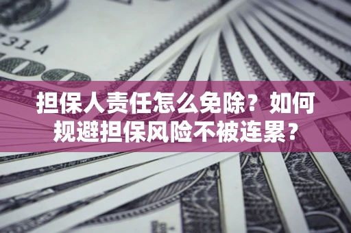 济南担保人责任怎么免除？如何规避担保风险不被连累？