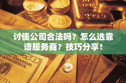 济南讨债公司合法吗？怎么选靠谱服务商？技巧分享！