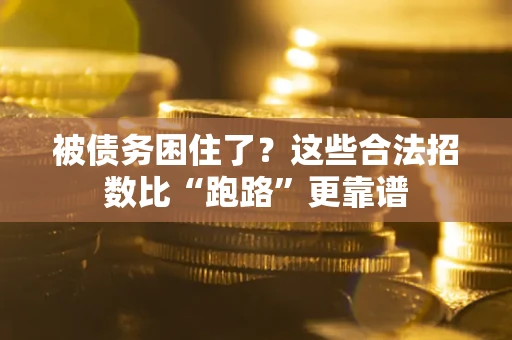 济南被债务困住了？这些合法招数比“跑路”更靠谱