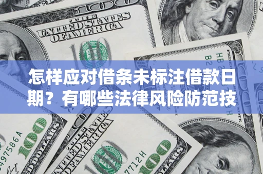 济南怎样应对借条未标注借款日期？有哪些法律风险防范技巧？
