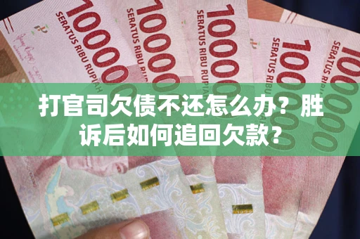 济南打官司欠债不还怎么办？胜诉后如何追回欠款？