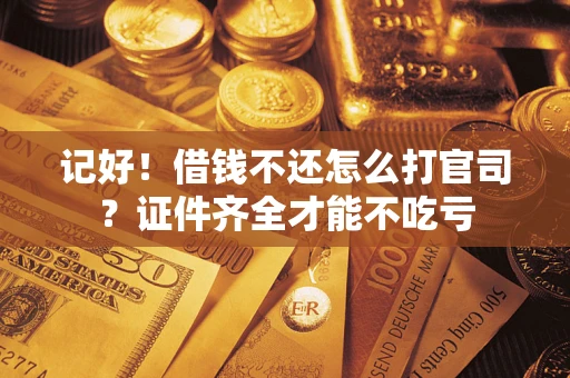 济南记好！借钱不还怎么打官司？证件齐全才能不吃亏