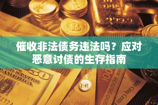 济南催收非法债务违法吗？应对恶意讨债的生存指南
