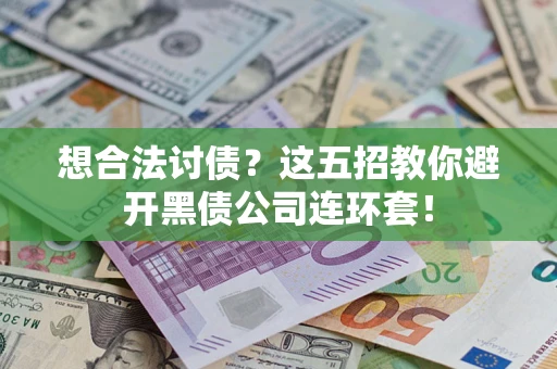 济南想合法讨债？这五招教你避开黑债公司连环套！