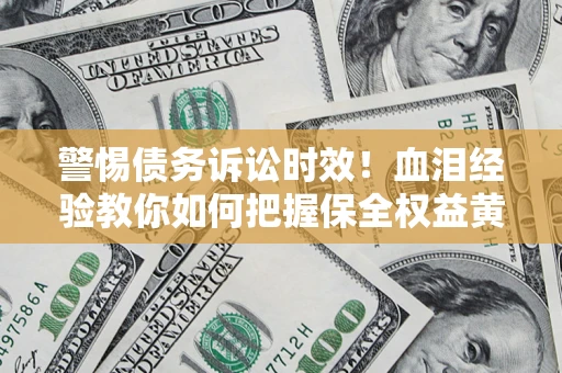 济南警惕债务诉讼时效！血泪经验教你如何把握保全权益黄金期