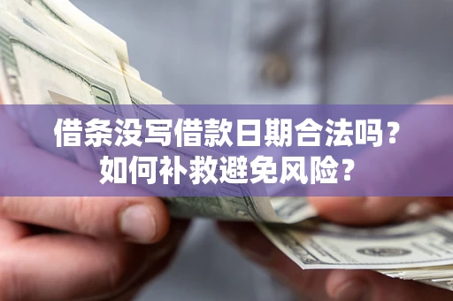济南借条没写借款日期合法吗？如何补救避免风险？