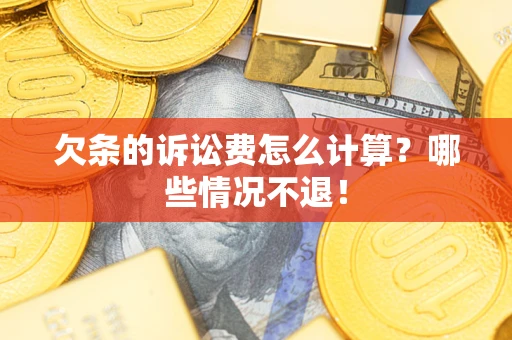 济南欠条的诉讼费怎么计算?哪些情况不退! 济南欠条的诉讼费怎么计算?哪些情况不退!