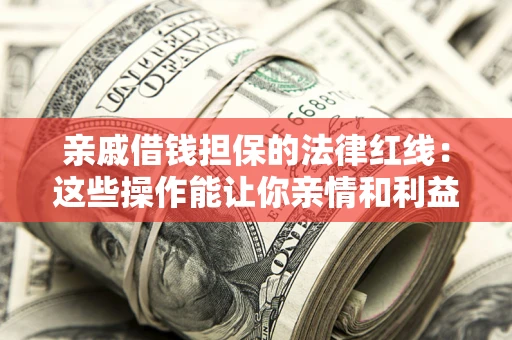 济南亲戚借钱担保的法律红线：这些操作能让你亲情和利益两不误