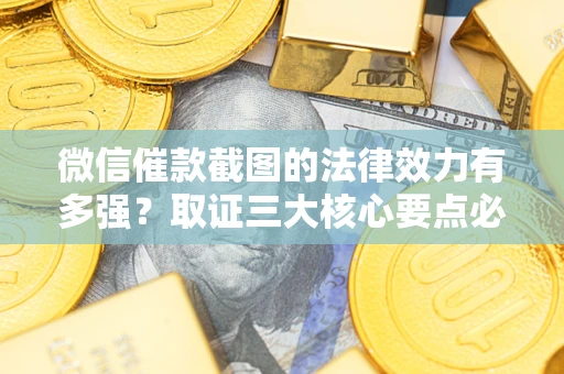 济南微信催款截图的法律效力有多强？取证三大核心要点必须知道！