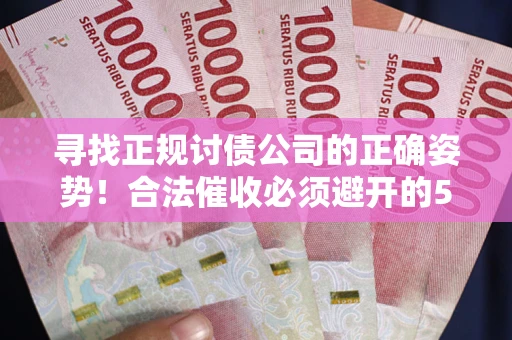 济南寻找正规讨债公司的正确姿势！合法催收必须避开的5大雷区