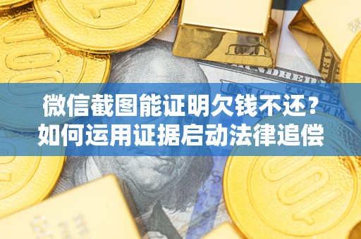济南微信截图能证明欠钱不还？如何运用证据启动法律追偿程序？