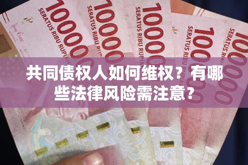 济南共同债权人如何维权？有哪些法律风险需注意？