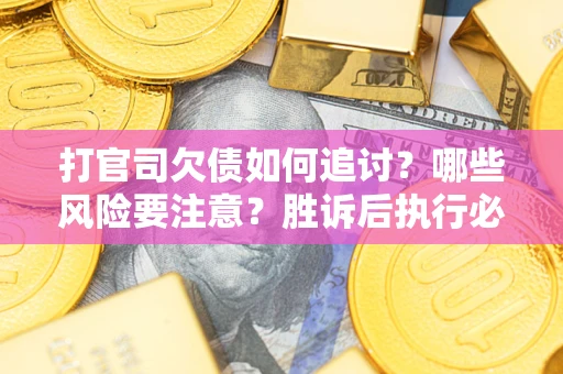 济南打官司欠债如何追讨？哪些风险要注意？胜诉后执行必看！