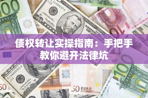 济南债权转让实操指南：手把手教你避开法律坑