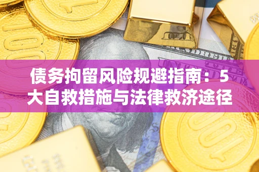 济南债务拘留风险规避指南：5大自救措施与法律救济途径