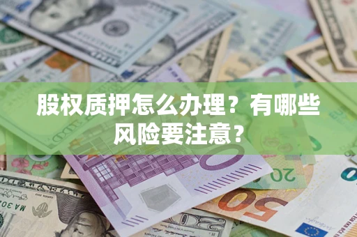 济南股权质押怎么办理？有哪些风险要注意？
