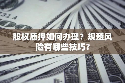 济南股权质押如何办理？规避风险有哪些技巧？