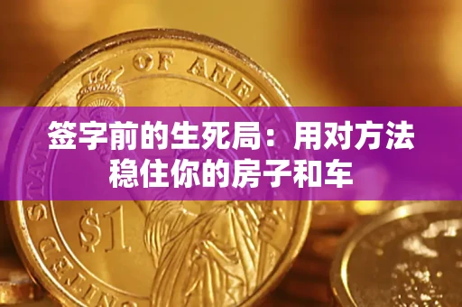 济南签字前的生死局：用对方法稳住你的房子和车