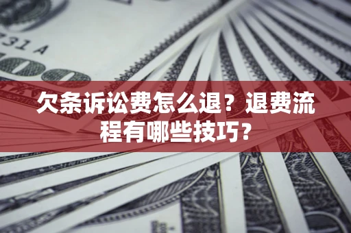 济南欠条诉讼费怎么退？退费流程有哪些技巧？