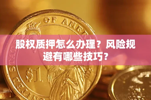济南股权质押怎么办理？风险规避有哪些技巧？